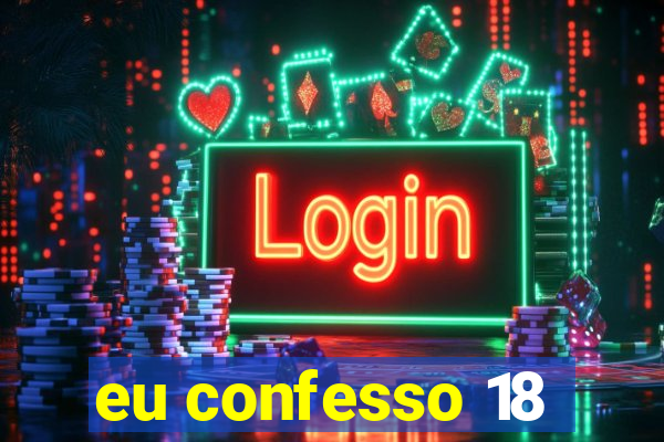 eu confesso 18